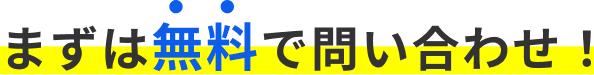 まずは無料でお問い合わせ！